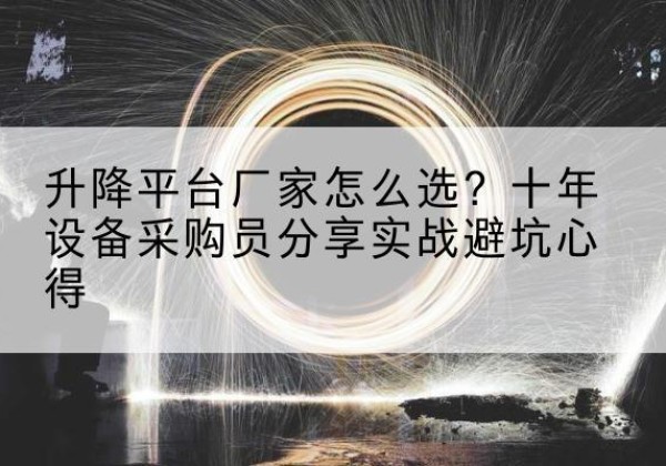 凤翔升降平台厂家-怎么选？十年设备采购员分享实战避坑心得