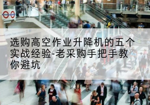 凤翔高空作业升降机厂家-选购高空作业升降机的五个实战经验-老采购手把手教你避坑