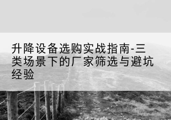 凤翔移动式升降机厂家推荐-升降设备选购实战指南-三类场景下的厂家筛选与避坑经验