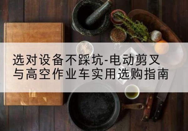 凤翔电动剪叉升降平台怎么选-选对设备不踩坑-电动剪叉与高空作业车实用选购指南