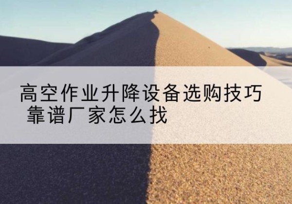 凤翔电动升降平台厂家推荐-高空作业升降设备选购技巧 靠谱厂家怎么找