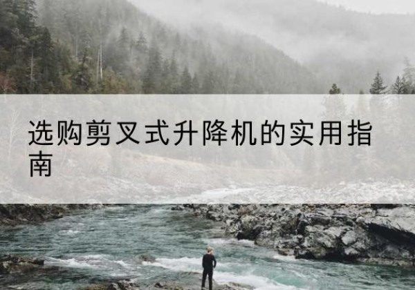 凤翔剪叉式升降机怎么选-选购剪叉式升降机的实用指南