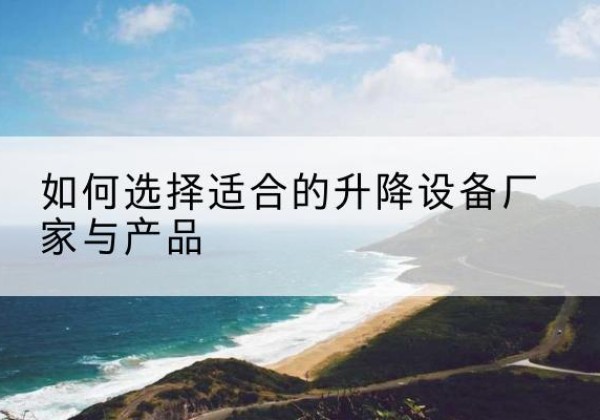 凤翔电动升降平台厂家-如何选择适合的升降设备厂家与产品